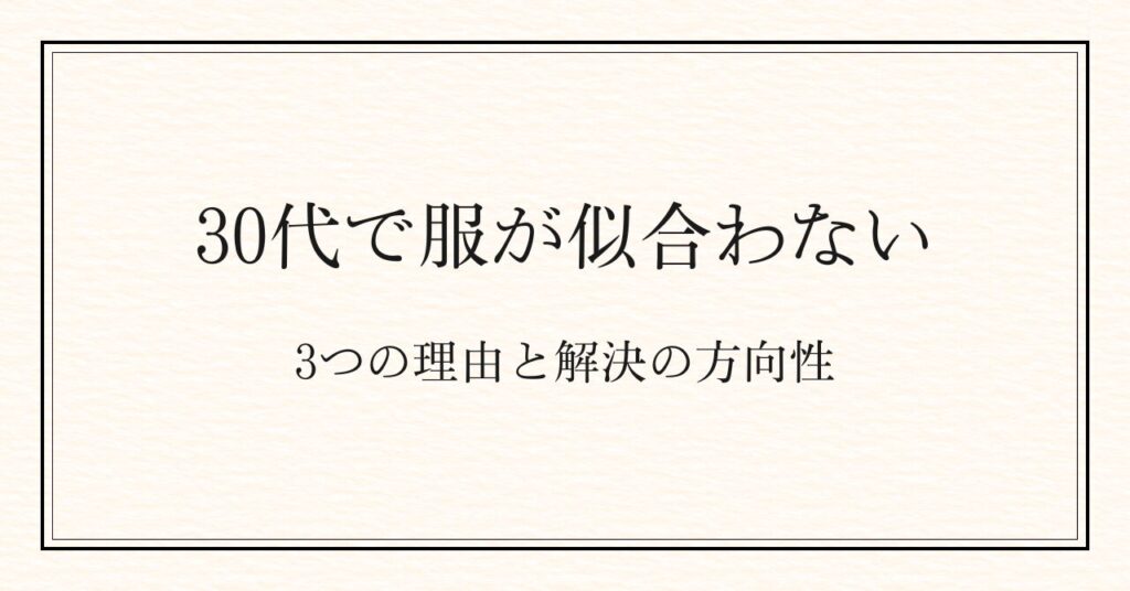 30代で服が似合わなくなる3つの理由と、解決の方向性